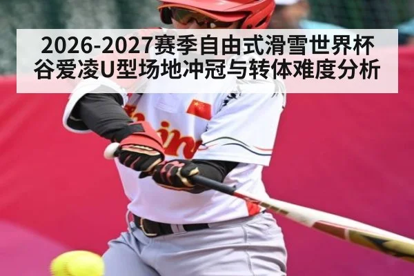 2026-2027赛季自由式滑雪世界杯谷爱凌U型场地冲冠与转体难度分析 - kaiyun