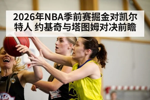 2026年NBA季前赛掘金对凯尔特人 约基奇与塔图姆对决前瞻 - kaiyun