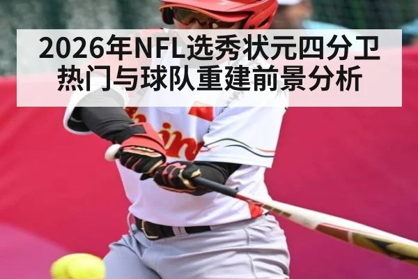 2026年NFL选秀状元四分卫热门与球队重建前景分析 - kaiyun